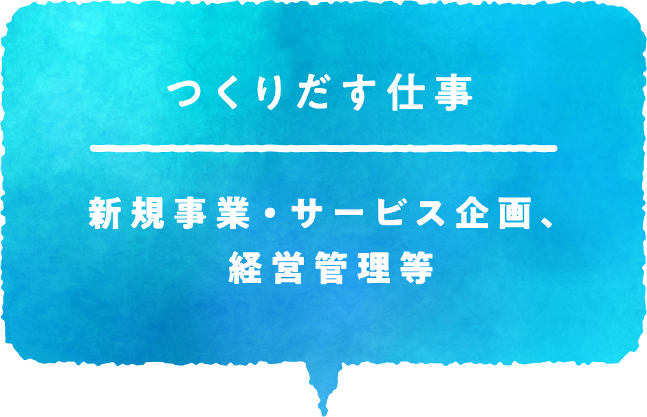 つくりだす仕事 新規事業・サービス企画、経営管理等