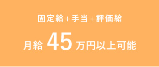 固定給+手当+評価給 月給45万円以上可能